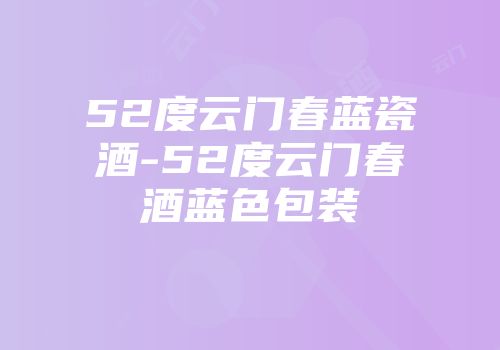52度云门春蓝瓷酒-52度云门春酒蓝色包装