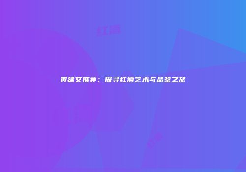 黄建文推荐：探寻红酒艺术与品鉴之旅