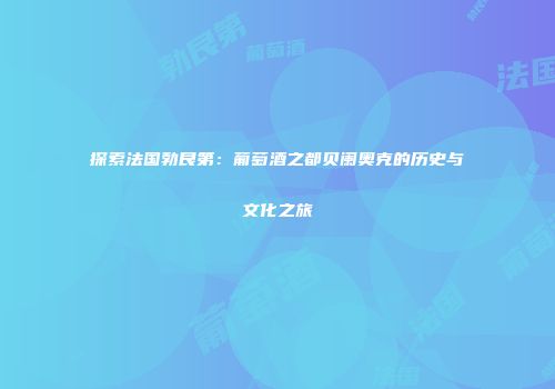 探索法国勃艮第：葡萄酒之都贝阑奥克的历史与文化之旅