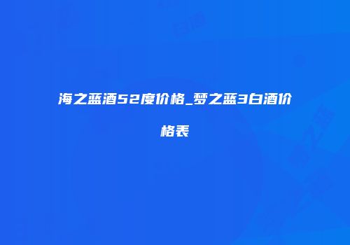海之蓝酒52度价格_梦之蓝3白酒价格表