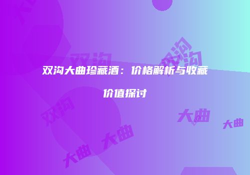 双沟大曲珍藏酒：价格解析与收藏价值探讨