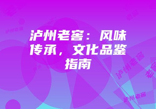 泸州老窖：风味传承，文化品鉴指南