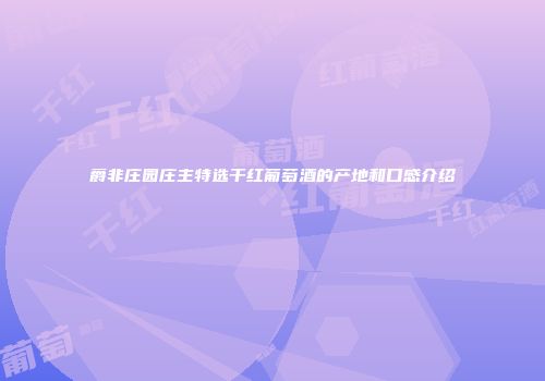 爵非庄园庄主特选干红葡萄酒的产地和口感介绍