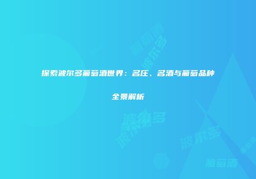 探索波尔多葡萄酒世界：名庄、名酒与葡萄品种全景解析