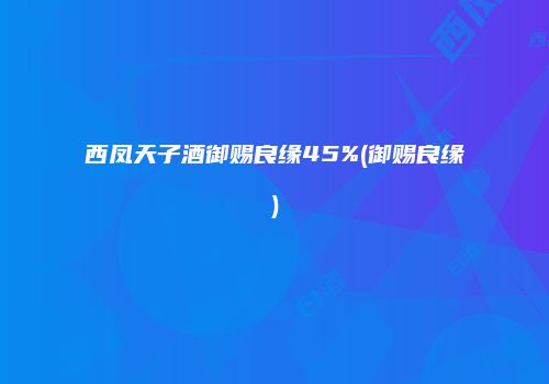 西凤天子酒御赐良缘45%(御赐良缘)