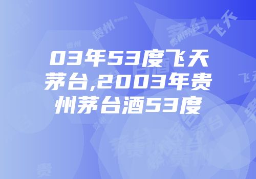 03年53度飞天茅台,2003年贵州茅台酒53度
