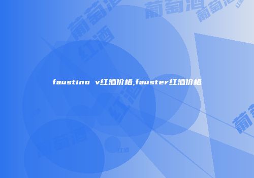 faustino v红酒价格,fauster红酒价格