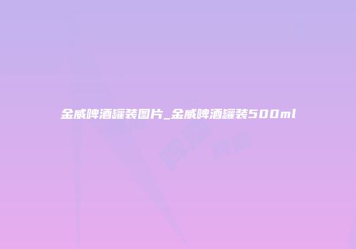 金威啤酒罐装图片_金威啤酒罐装500ml