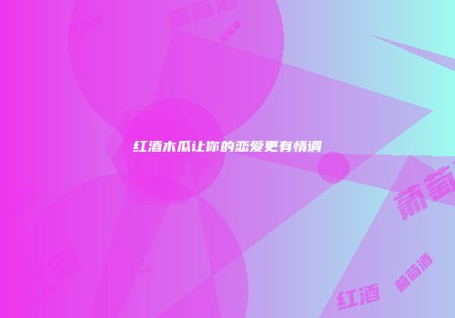 红酒木瓜让你的恋爱更有情调