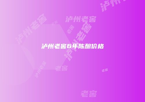 泸州老窖6年陈酿价格