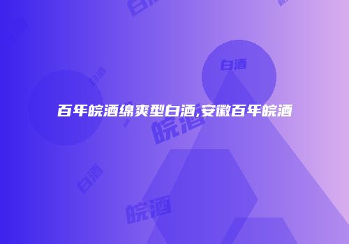 百年皖酒绵爽型白酒,安徽百年皖酒