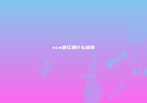 vce是红酒什么级别