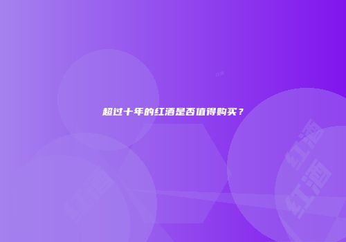 超过十年的红酒是否值得购买？