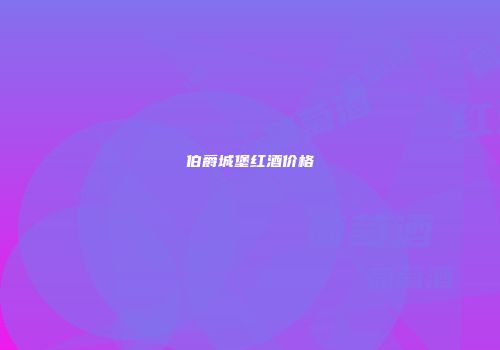 伯爵城堡红酒价格