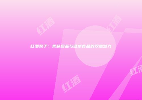 红酒梨子：美味甜品与健康食品的双重魅力
