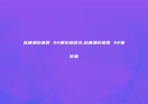 杜康酒价格表 52度价格多少,杜康酒价格表 52度价格