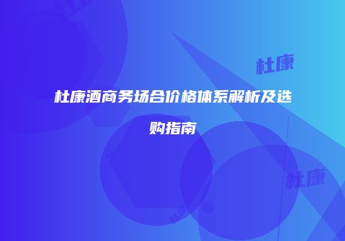 杜康酒商务场合价格体系解析及选购指南