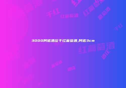 3000阿诺酒庄干红葡萄酒,阿诺3cm