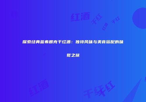 探索经典蓝弗朗克干红酒：独特风味与美食搭配的味觉之旅