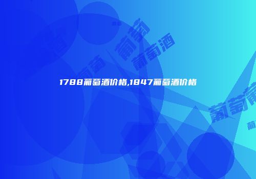 1788葡萄酒价格,1847葡萄酒价格