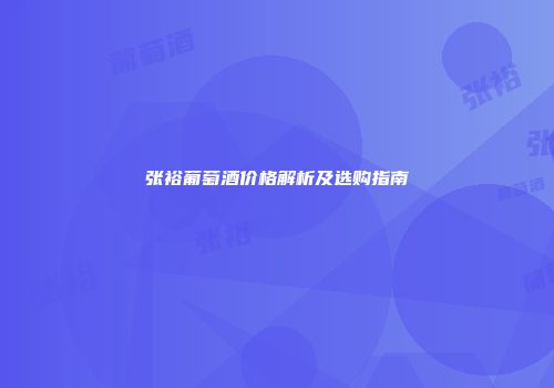 张裕葡萄酒价格解析及选购指南