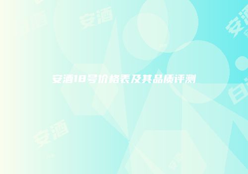 安酒18号价格表及其品质评测