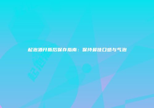 起泡酒开瓶后保存指南：保持最佳口感与气泡