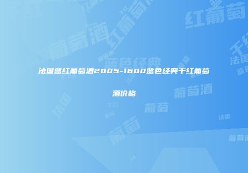 法国蓝红葡萄酒2005-1600蓝色经典干红葡萄酒价格