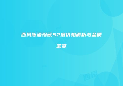 西凤陈酒珍藏52度价格解析与品质鉴赏