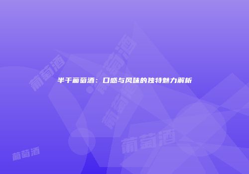 半干葡萄酒：口感与风味的独特魅力解析
