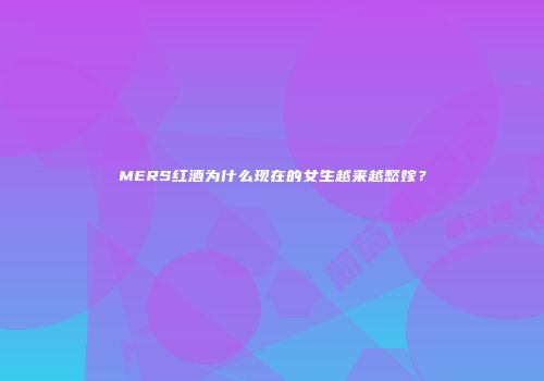 MERS红酒为什么现在的女生越来越愁嫁？