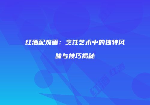 红酒配鸡蛋：烹饪艺术中的独特风味与技巧揭秘