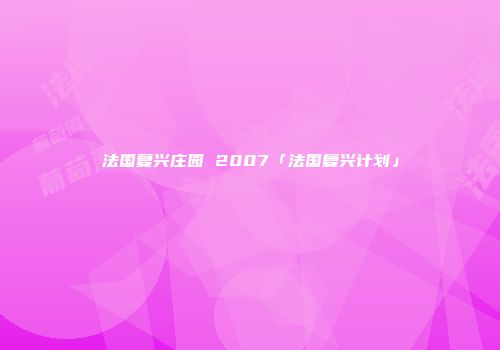 法国复兴庄园 2007「法国复兴计划」