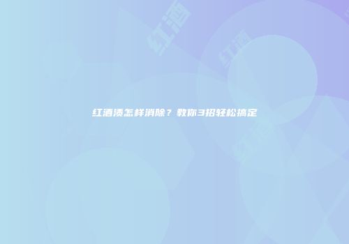 红酒渍怎样消除？教你3招轻松搞定