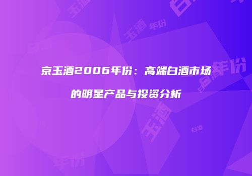 京玉酒2006年份：高端白酒市场的明星产品与投资分析
