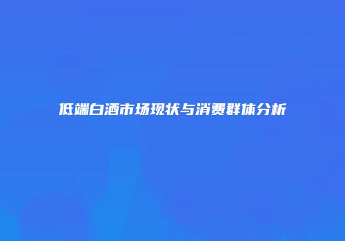 低端白酒市场现状与消费群体分析
