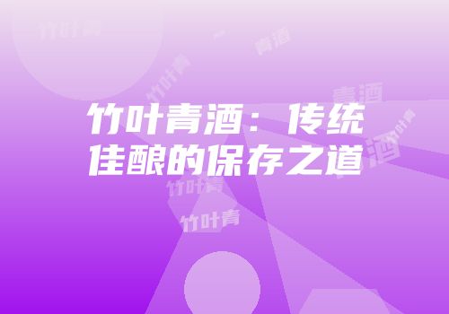 竹叶青酒：传统佳酿的保存之道