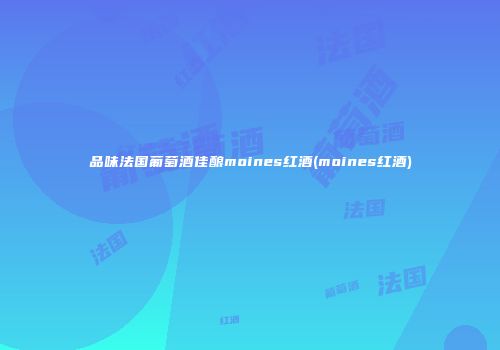 品味法国葡萄酒佳酿moines红酒(moines红酒)
