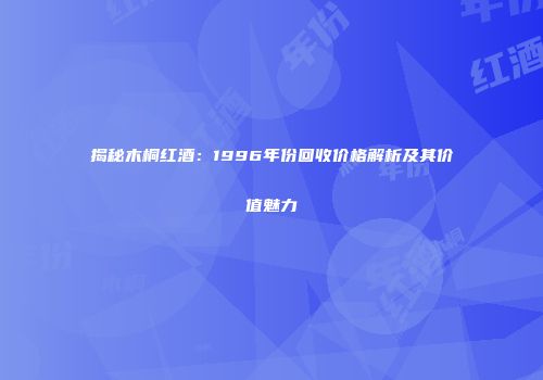揭秘木桐红酒：1996年份回收价格解析及其价值魅力