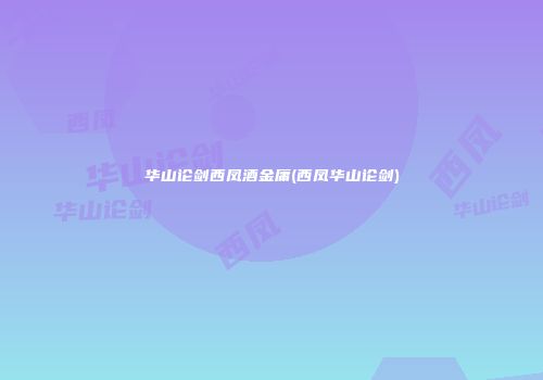 华山论剑西凤酒金庸(西凤华山论剑)