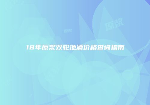 18年原浆双轮池酒价格查询指南