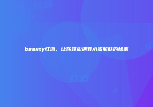 beauty红酒，让你轻松拥有水嫩肌肤的秘密