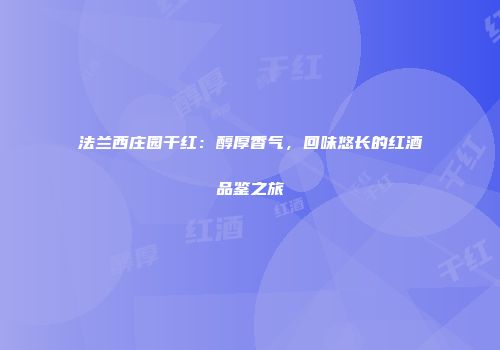 法兰西庄园干红：醇厚香气，回味悠长的红酒品鉴之旅