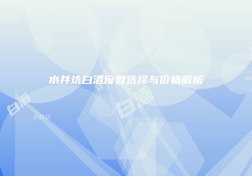 水井坊白酒度数选择与价格解析