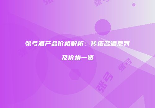 张弓酒产品价格解析：传统名酒系列及价格一览