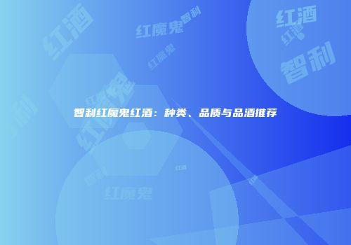 智利红魔鬼红酒：种类、品质与品酒推荐