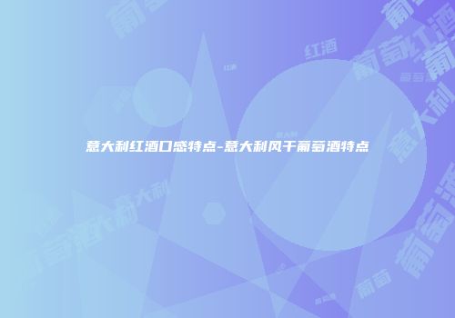 意大利红酒口感特点-意大利风干葡萄酒特点
