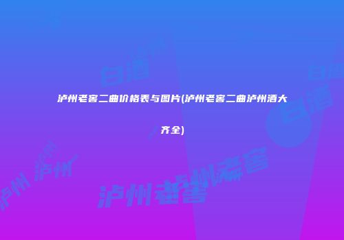 泸州老窖二曲价格表与图片(泸州老窖二曲泸州酒大齐全)
