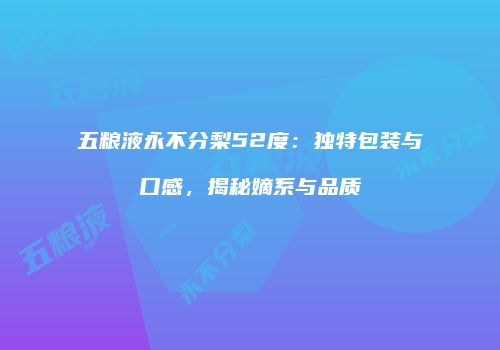 五粮液永不分梨52度：独特包装与口感，揭秘嫡系与品质