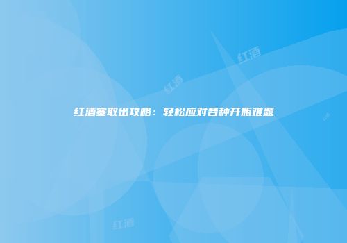 红酒塞取出攻略：轻松应对各种开瓶难题
